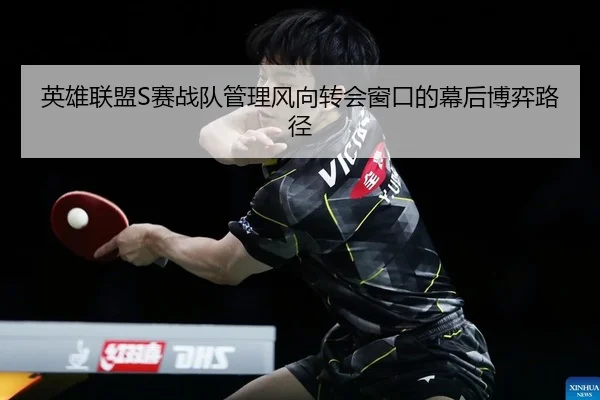 英雄联盟S赛战队管理风向转会窗口的幕后博弈路径